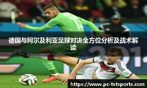 德国与阿尔及利亚足球对决全方位分析及战术解读