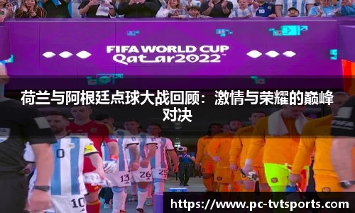 荷兰与阿根廷点球大战回顾：激情与荣耀的巅峰对决