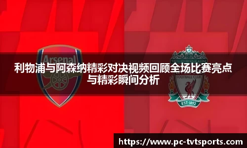 利物浦与阿森纳精彩对决视频回顾全场比赛亮点与精彩瞬间分析